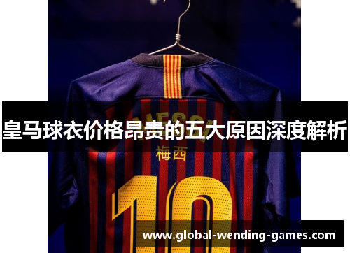 皇马球衣价格昂贵的五大原因深度解析