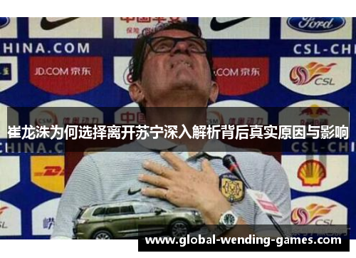 崔龙洙为何选择离开苏宁深入解析背后真实原因与影响