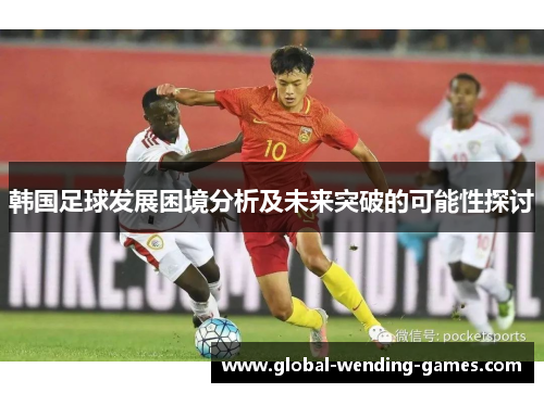 韩国足球发展困境分析及未来突破的可能性探讨
