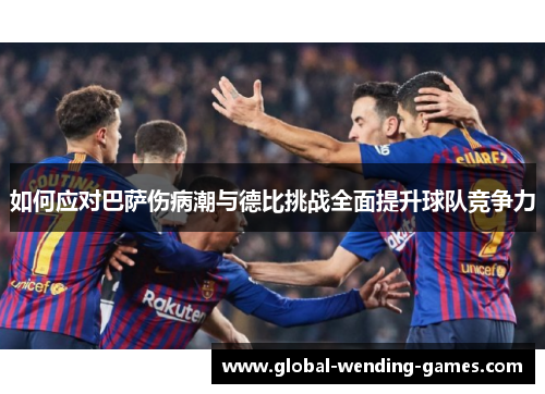 如何应对巴萨伤病潮与德比挑战全面提升球队竞争力