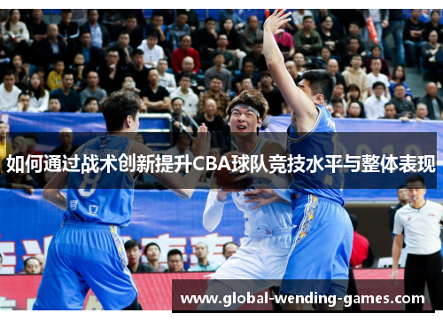 如何通过战术创新提升CBA球队竞技水平与整体表现