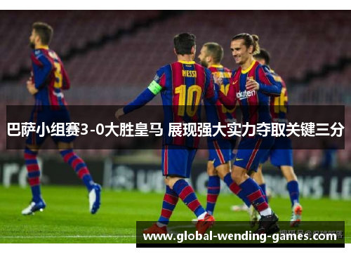 巴萨小组赛3-0大胜皇马 展现强大实力夺取关键三分