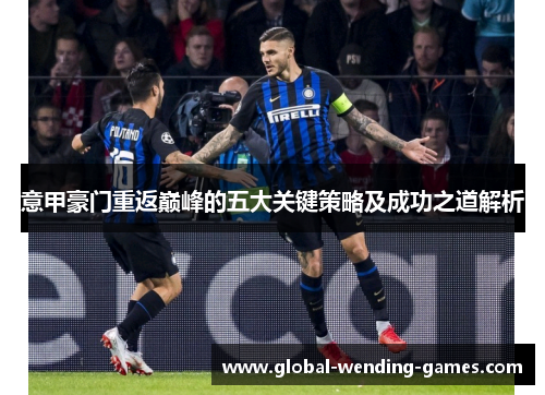 意甲豪门重返巅峰的五大关键策略及成功之道解析 意甲豪门重返巅峰的五大关键策略及成功之道解析