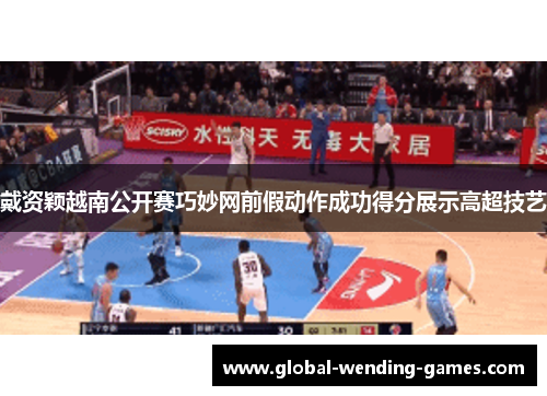 戴资颖越南公开赛巧妙网前假动作成功得分展示高超技艺