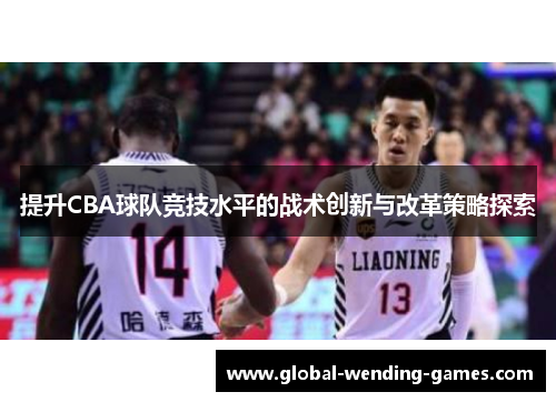 提升CBA球队竞技水平的战术创新与改革策略探索