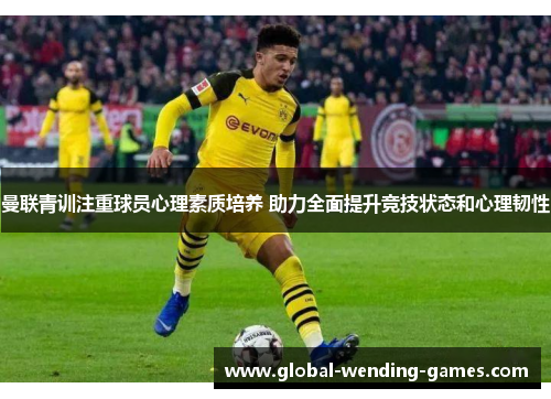 曼联青训注重球员心理素质培养 助力全面提升竞技状态和心理韧性