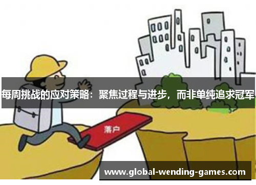 每周挑战的应对策略:聚焦过程与进步,而非单纯追求冠军 每周挑战的应对策略:聚焦过程与进步,而非单纯追求冠军