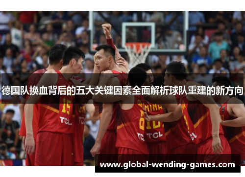 德国队换血背后的五大关键因素全面解析球队重建的新方向