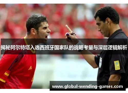 揭秘阿尔特塔入选西班牙国家队的战略考量与深层逻辑解析 揭秘阿尔特塔入选西班牙国家队的战略考量与深层逻辑解析