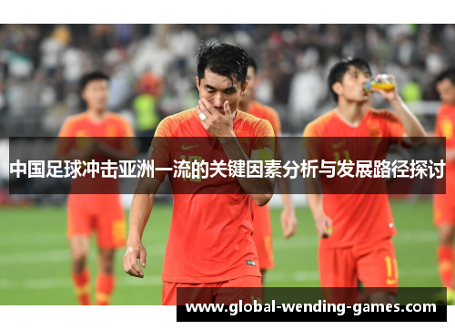 中国足球冲击亚洲一流的关键因素分析与发展路径探讨