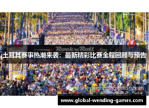 土耳其赛事热潮来袭：最新精彩比赛全程回顾与预告