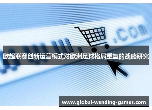 欧超联赛创新运营模式对欧洲足球格局重塑的战略研究