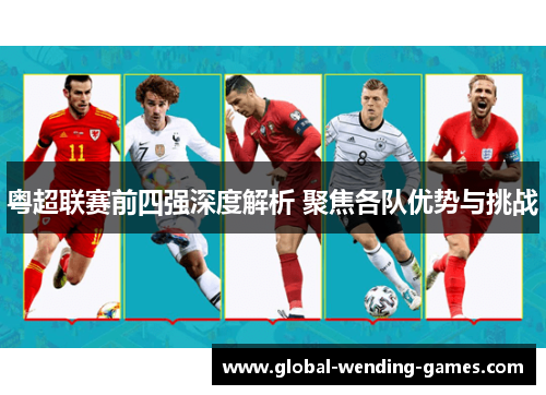 粤超联赛前四强深度解析 聚焦各队优势与挑战