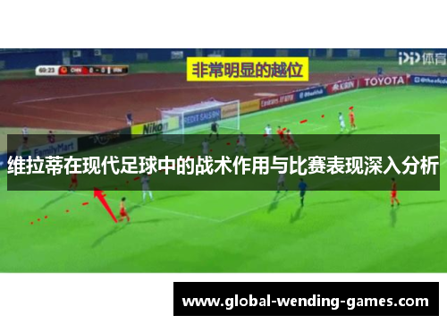 维拉蒂在现代足球中的战术作用与比赛表现深入分析