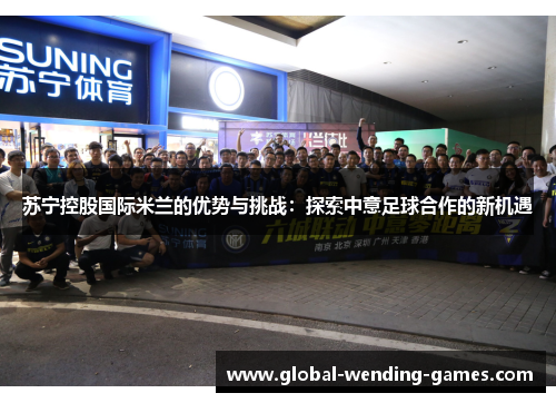 苏宁控股国际米兰的优势与挑战:探索中意足球合作的新机遇 苏宁控股国际米兰的优势与挑战:探索中意足球合作的新机遇