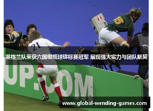 英格兰队荣获六国橄榄球锦标赛冠军 展现强大实力与团队默契