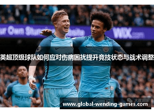 英超顶级球队如何应对伤病困扰提升竞技状态与战术调整