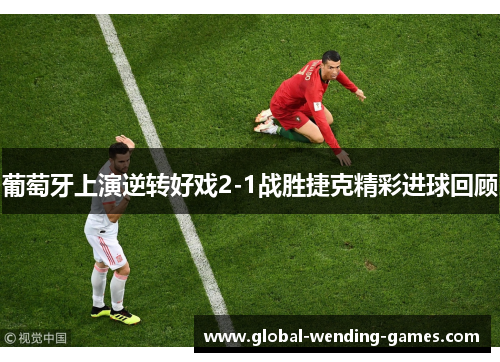 葡萄牙上演逆转好戏2-1战胜捷克精彩进球回顾
