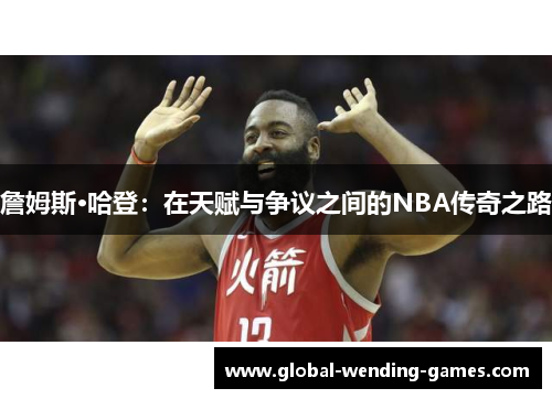 詹姆斯·哈登:在天赋与争议之间的NBA传奇之路 詹姆斯·哈登:在天赋与争议之间的NBA传奇之路