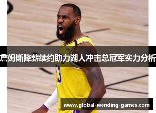 詹姆斯降薪续约助力湖人冲击总冠军实力分析