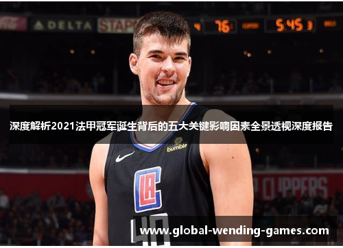 深度解析2021法甲冠军诞生背后的五大关键影响因素全景透视深度报告 深度解析2021法甲冠军诞生背后的五大关键影响因素全景透视深度报告