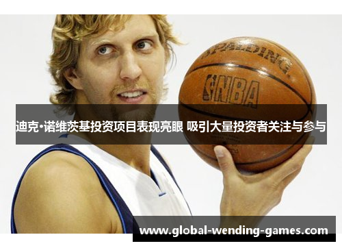 迪克·诺维茨基投资项目表现亮眼 吸引大量投资者关注与参与 迪克·诺维茨基投资项目表现亮眼 吸引大量投资者关注与参与