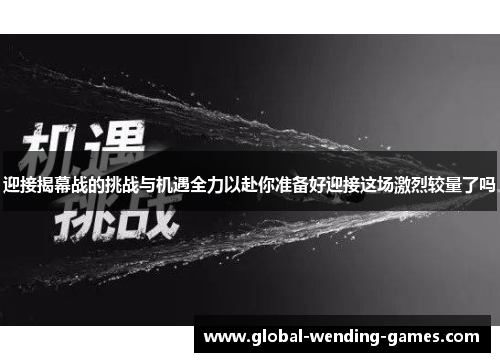 迎接揭幕战的挑战与机遇全力以赴你准备好迎接这场激烈较量了吗 迎接揭幕战的挑战与机遇全力以赴你准备好迎接这场激烈较量了吗