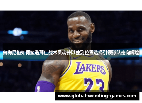 鲁梅尼格如何塑造拜仁战术灵魂并以独到位置选择引领球队走向辉煌