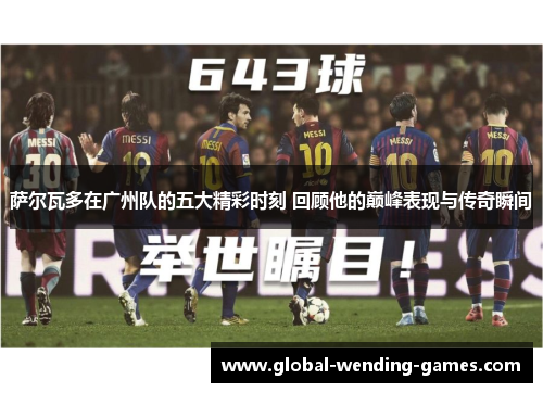 萨尔瓦多在广州队的五大精彩时刻 回顾他的巅峰表现与传奇瞬间