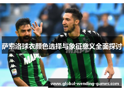 萨索洛球衣颜色选择与象征意义全面探讨 萨索洛球衣颜色选择与象征意义全面探讨