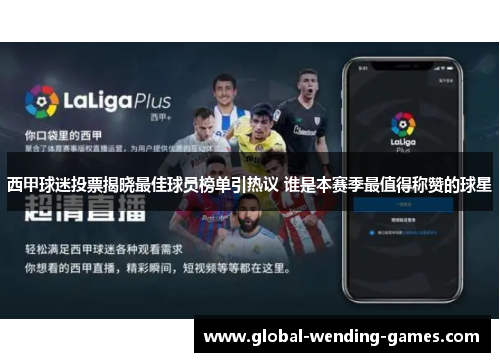 西甲球迷投票揭晓最佳球员榜单引热议 谁是本赛季最值得称赞的球星