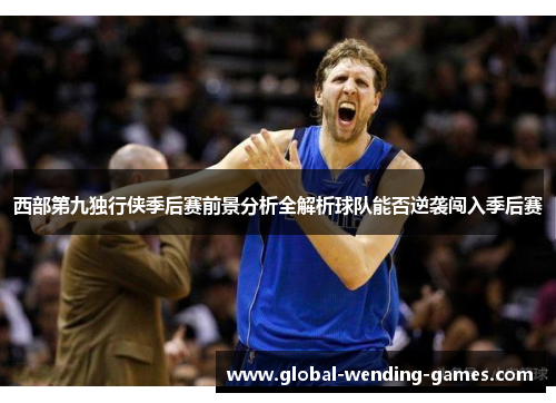 西部第九独行侠季后赛前景分析全解析球队能否逆袭闯入季后赛