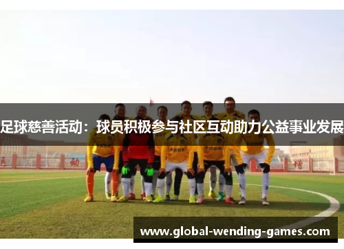 足球慈善活动：球员积极参与社区互动助力公益事业发展