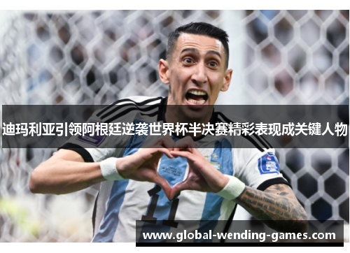 迪玛利亚引领阿根廷逆袭世界杯半决赛精彩表现成关键人物 迪玛利亚引领阿根廷逆袭世界杯半决赛精彩表现成关键人物