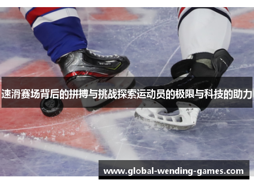 速滑赛场背后的拼搏与挑战探索运动员的极限与科技的助力