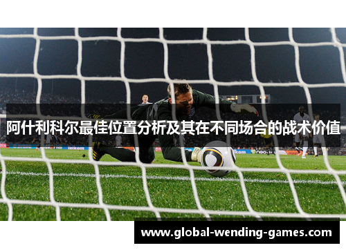 阿什利科尔最佳位置分析及其在不同场合的战术价值