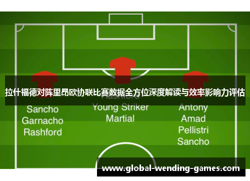 拉什福德对阵里昂欧协联比赛数据全方位深度解读与效率影响力评估