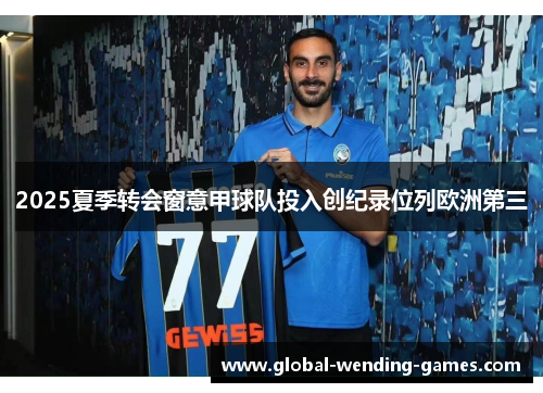 2025夏季转会窗意甲球队投入创纪录位列欧洲第三