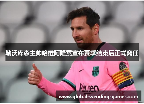 勒沃库森主帅哈维阿隆索宣布赛季结束后正式离任