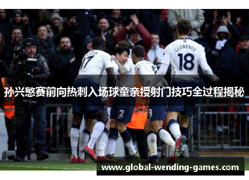 孙兴慜赛前向热刺入场球童亲授射门技巧全过程揭秘